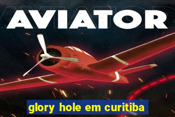 glory hole em curitiba